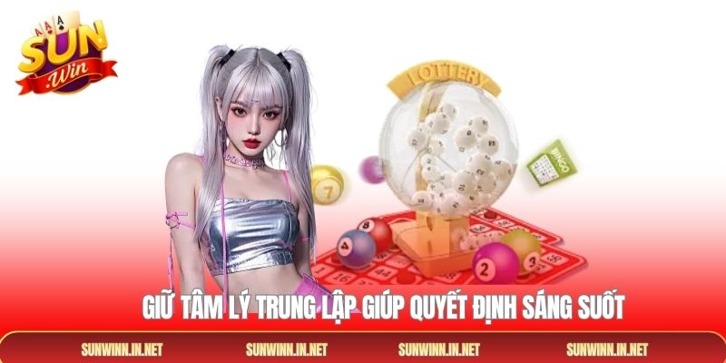 Giữ tâm lý trung lập giúp quyết định sáng suốt